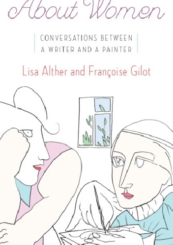 Okładka: Francoise Gilot - About Women Conversations Between a Writer and a Painter