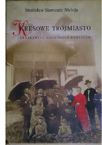 Okładka: Stanisław Sławomir Nicieja - Kresowe Trójmiasto. Truskawiec - Drohobycz - Borysław