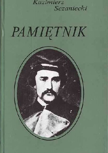 Okładka: Kazimierz Sczaniecki - Pamiętnik. Wielkopolska i powstanie styczniowe we wspomnieniach galicyjskiego ziemianina