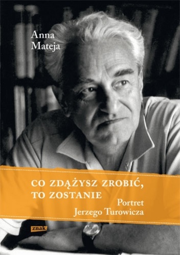 Okładka: Anna Mateja - Co zdążysz zrobić, to zostanie. Portret Jerzego Turowicza