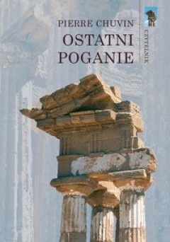 Okładka: Pierre Chuvin - Ostatni poganie. Zanik wierzeń pogańskich w cesarstwie rzymskim od panowania Konstantyna do Justyniana