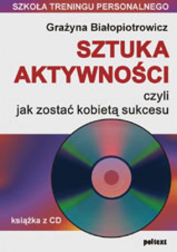 Okładka: Grażyna Białopiotrowicz - Sztuka aktywności, czyli jak zostać kobietą sukcesu