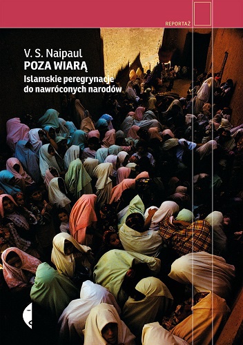 Okładka: Vidiadhar S. Naipaul - Poza wiarą. Islamskie peregrynacje do nawróconych narodów