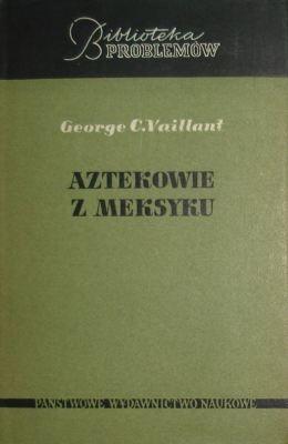 Okładka: George C. Vaillant - Aztekowie z Meksyku: Powstanie, rozwój i upadek narodu azteckiego