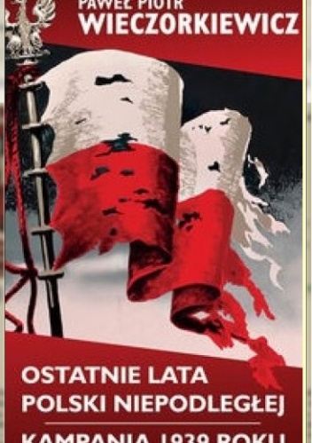 Okładka: Paweł Wieczorkiewicz - Ostatnie lata Polski Niepodległej. Kampania 1939 roku