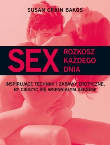 Okładka:  Bakos Susan Crain - Sex. Rozkosz Każdego Dnia. Inspirujące Techniki I Zabawy Erotyczne, By Cieszyć Się Wspaniałym Sexem!