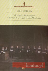 Okładka: Anna Jezierska - Wrocławska Rada Miejska w portretach Georga Scholtza Młodszego