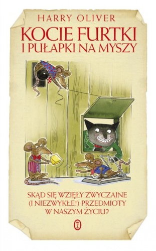 Okładka: Harry Oliver - Kocie furtki i pułapki na myszy. Skąd sie wzięły zwyczajne (i niezwykłe!) przedmioty w naszym życiu?