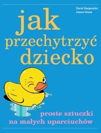 Okładka: David Borgenicht - Jak przechytrzyć dziecko - Proste sztuczki na małych uparciuchów