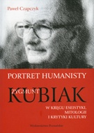 Okładka: Paweł Czapczyk - Portret humanisty. Zygmunt Kubiak w kręgu eseistyki, mitologii i krytyki kultury