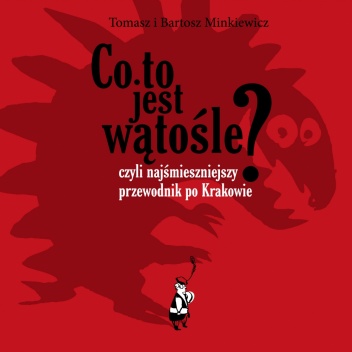 Okładka: Tomasz Minkiewicz - Co to jest wątośle? czyli Najśmieszniejszy przewodnik po Krakowie