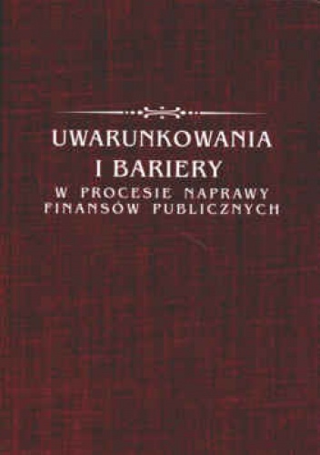 Okładka:  praca zbiorowa - Uwarunkowania i bariery w procesie naprawy finansów publicznych