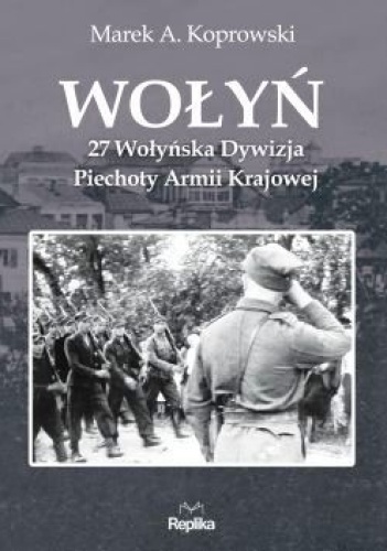 Okładka: Marek A. Koprowski - Wołyń. 27 Wołyńska Dywizja Piechoty Armii Krajowej