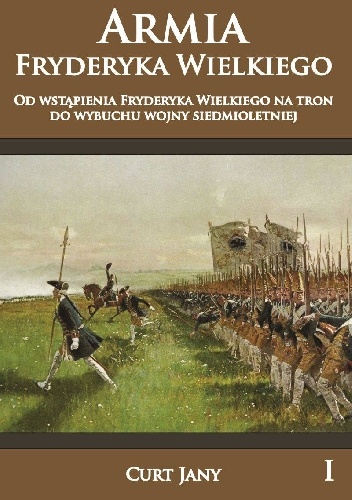 Okładka: Curt Jany - Armia Fryderyka Wielkiego od wstąpienia Fryderyka Wielkiego na tron do wybuchy wojny siedmioletniej.