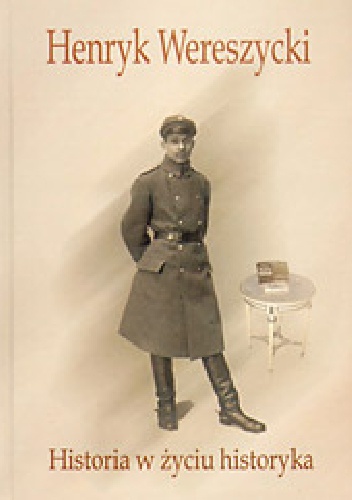 Okładka: Jerzy Wojciech Borejsza - Henryk Wereszycki (1898 - 1990). Historia w życiu historyka