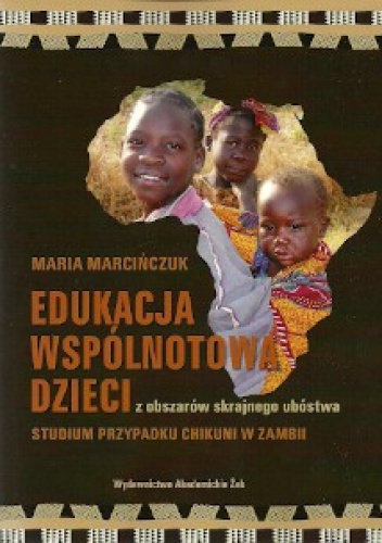 Okładka: Maria Marcińczuk - Edukacja wspólnotowa dzieci z obszarów skrajnego ubóstwa. Studium przypadku Chikuni w Zambii
