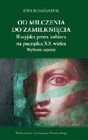 Okładka: Ewa Komisaruk - Od milczenia do zamilknięcia. Rosyjska proza kobieca na początku XX wieku. Wybrane aspekty