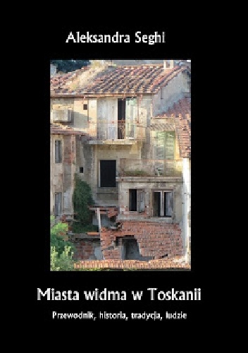 Okładka: Aleksandra Seghi - Miasta widma w Toskanii. Przewodnik, historia, tradycja, ludzie