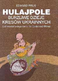 Okładka: Edward Prus - Hulajpole: burzliwe dzieje Kresów Ukrainnych (od słowiańskiego świtu do Cudu nad Wisłą)