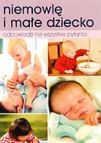 Okładka:  praca zbiorowa - Niemowlę i małe dziecko. Odpowiedzi na wszystkie pytania