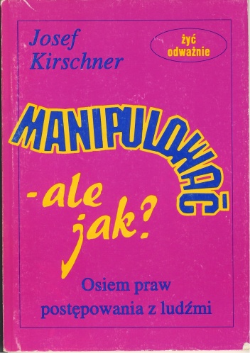 Okładka: Josef Kirschner - Manipulować - ale jak? Osiem praw postępowania z ludźmi