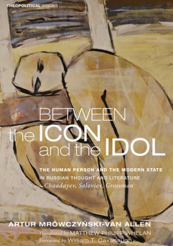 Okładka: Artur Mrówczyński-Van Allen - Between the Icon and the Idol The Human Person and the Modern State in Russian Literature and Thought—Chaadayev, Soloviev, Grossman