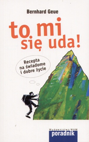 Okładka:  Bernhard Geue - To mi się uda! Recepta na świadome i dobre życie