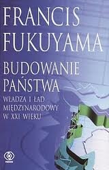 Okładka: Francis Fukuyama - Budowanie państwa. Władza i ład międzynarodowy w XXI wieku
