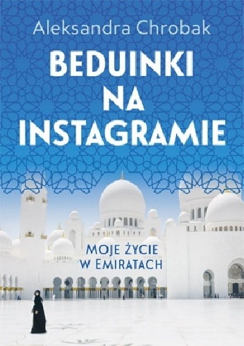 Okładka: Aleksandra Chrobak - Beduinki na Instagramie. Moje życie w Emiratach