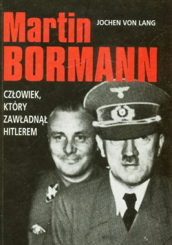 Okładka: Jochen Von Lang - Martin Bormann. Człowiek, który zawładnął Hitlerem.
