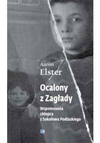 Okładka: Aaron Elster - Ocalony z zagłady. Wspomnienia chłopca z Sokołowa Podlaskiego