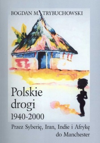 Okładka: Bogdan M. Trybuchowski - Polskie drogi 1940-2000. Przez Syberię, Iran, Indie i Afrykę do Manchester