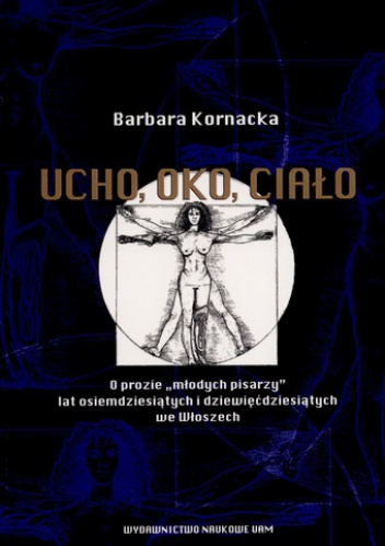 Okładka: Barbara Kornacka - Ucho, oko, ciało. O prozie „młodych pisarzy” lat osiemdziesiątych i dziewięćdziesiątych we Włoszech