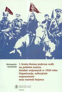 Okładka: Aleksander Smoliński - 1 Armia Konna podczas walk na polskim teatrze działań wojennych w 1920 roku