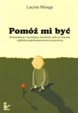 Okładka: Lucyna Miosga - Pomóż mi być. Komunikacja i stymulacja osób ze znaczną i głęboką niepełnosprawnością umysłową