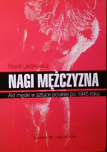 Okładka: Paweł Leszkowicz - Nagi mężczyzna.  Akt męski w sztuce polskiej po 1945 roku