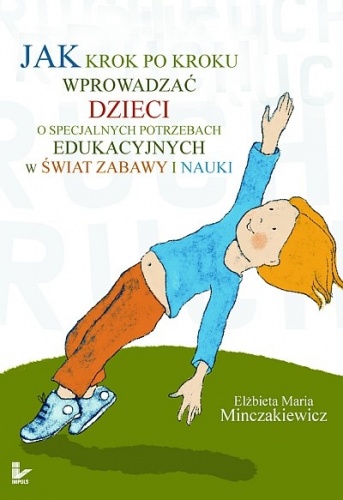 Okładka: Elżbieta Maria Minczakiewicz - Jak krok po kroku wprowadzać dzieci o specjalnych potrzebach edukacyjnych w świat zabawy i nauki.