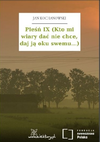 Okładka: Jan Kochanowski - Pieśń IX (Kto mi wiary dać nie chce, daj ją oku swemu...)