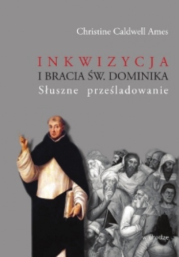 Okładka: Christine Caldwell Ames - Inkwizycja i bracia św. Dominika. Słuszne prześladowanie