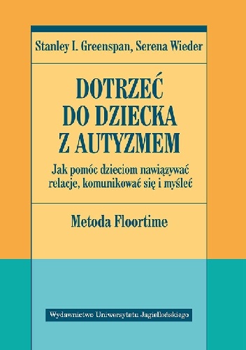 Okładka: Stanley I. Greenspan - Dotrzeć do dziecka z autyzmem. Jak pomóc dzieciom nawiązywać relacje, komunikować się i myśleć. Metoda Floortime