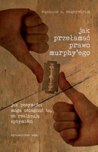 Okładka: Suzanne Segerstrom - Jak przełamać prawo Murphy'ego: jak pesymiści mogą osiągnąć to, co realizują optymiści