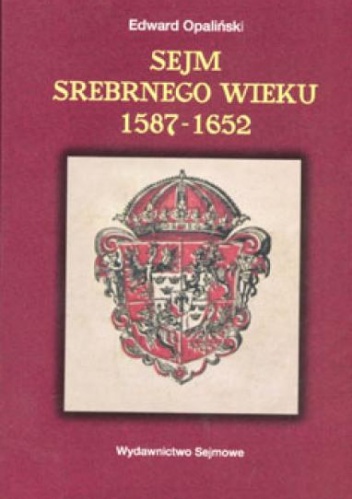 Okładka: Edward Opaliński - Sejm Srebrnego Wieku (1587-1652). Między głosowaniem większościowym a liberum veto