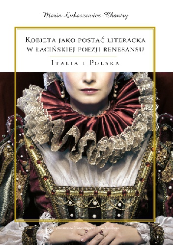 Okładka: Maria Łukaszewicz-Chantry - Kobieta jako postać literacka w łacińskiej poezji renesansu. Italia i Polska