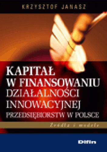 Okładka: Krzysztof Janasz - Kapitał w finansowaniu działalności innowacyjnej przedsiębiorstw w Polsce. Źródła i modele