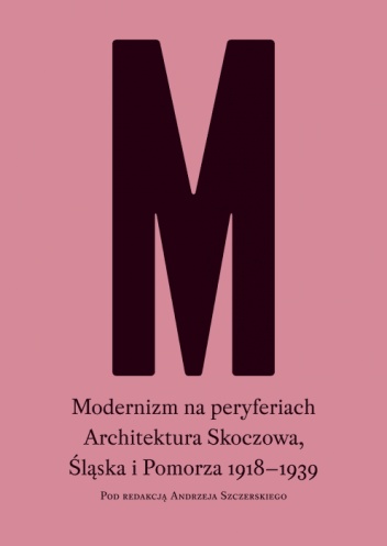 Okładka: Andrzej Szczerski - Modernizm na peryferiach. Architektura Skoczowa, Śląska i Pomorza 1918-1939