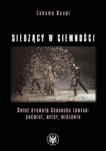 Okładka: Zahawa Kaspi - Siedzący w ciemności. Świat dramatu Chanocha Lewina: podmiot, autor widzowie