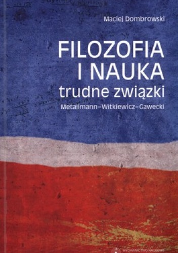 Okładka: Maciej Dombrowski - Filozofia i nauka: trudne związki. Metallmann - Witkiewicz - Gawecki