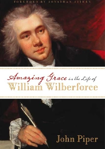Okładka: John Piper - Amazing Grace in the Life of William Wilberforce