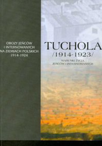 Okładka:  praca zbiorowa - Tuchola. Obóz jeńców i internowanych 1914-1923, t. I, cz. 3: Warunki życia jeńców i internowanych