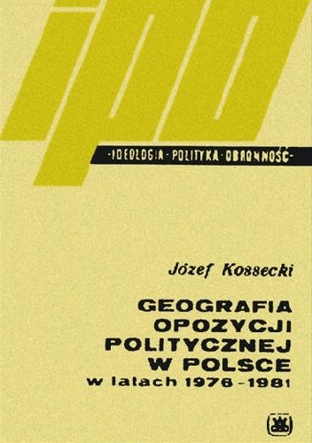 Okładka: Józef Kossecki - Geografia opozycji politycznej w Polsce w latach 1976-1981